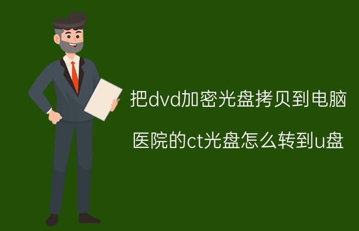 把dvd加密光盘拷贝到电脑 医院的ct光盘怎么转到u盘？